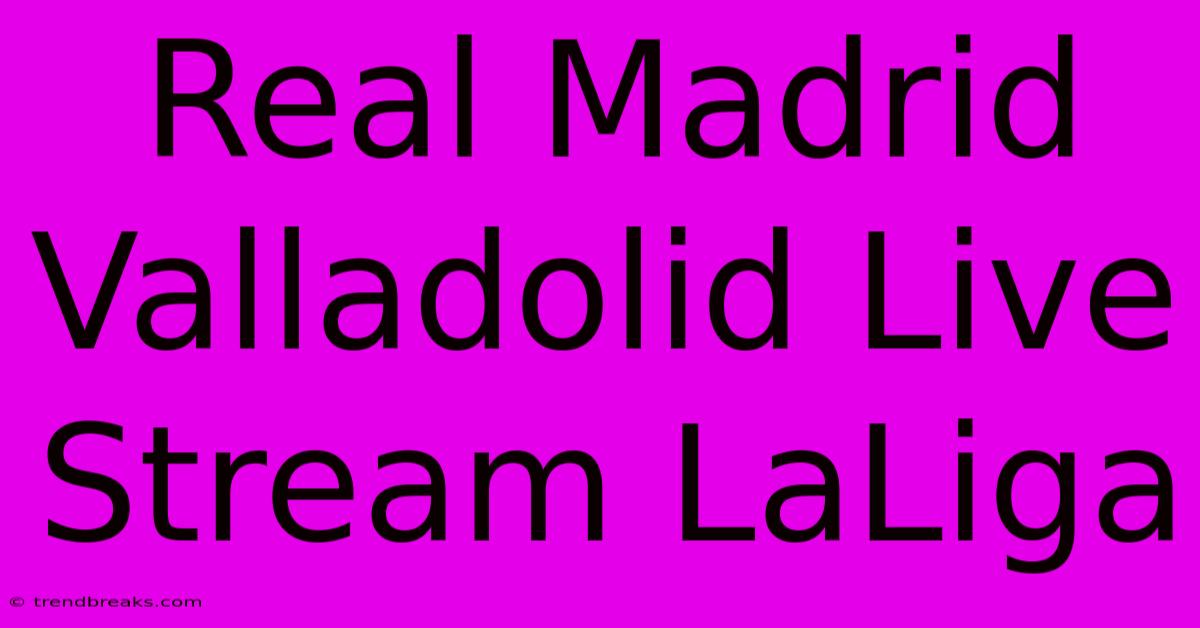 Real Madrid Valladolid Live Stream LaLiga