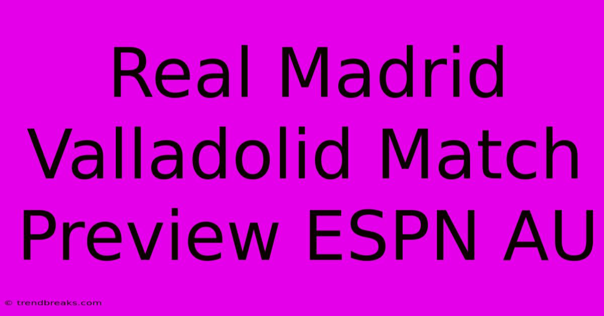 Real Madrid Valladolid Match Preview ESPN AU