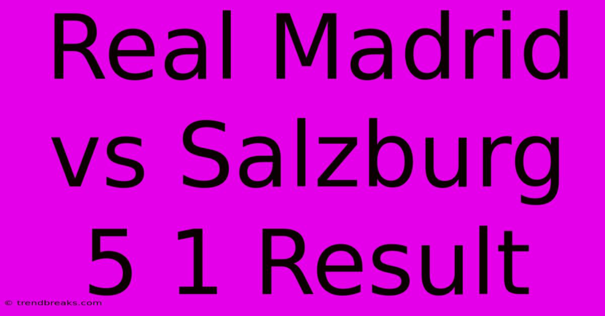 Real Madrid Vs Salzburg 5 1 Result