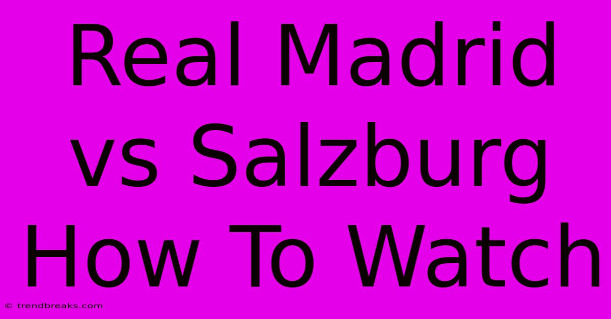 Real Madrid Vs Salzburg How To Watch