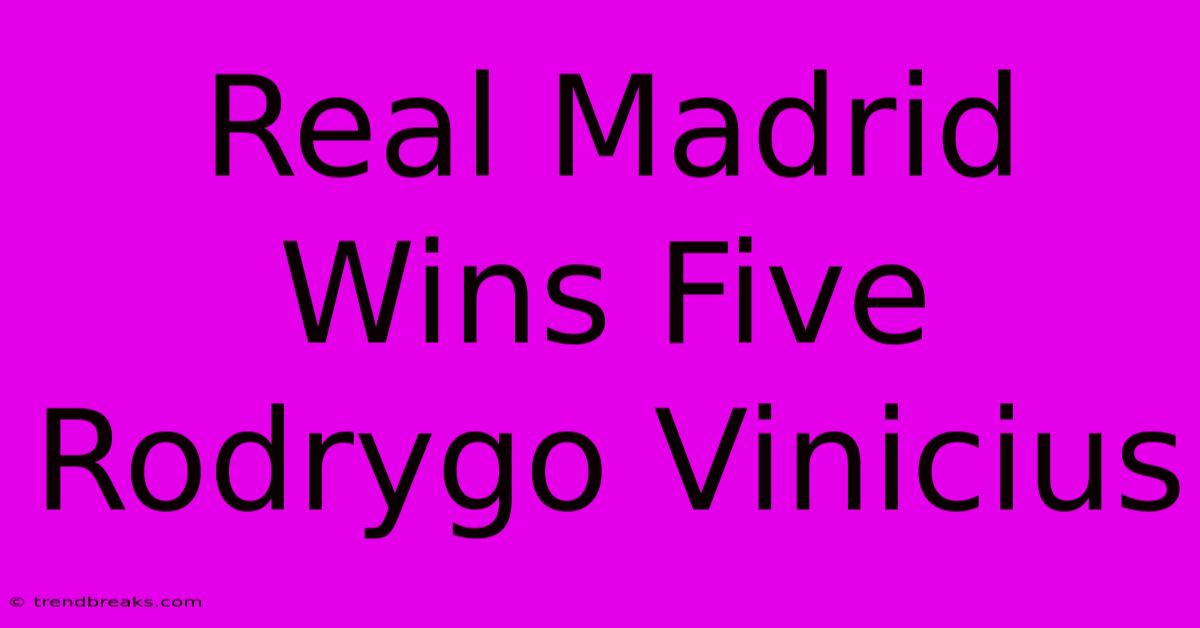 Real Madrid Wins Five Rodrygo Vinicius