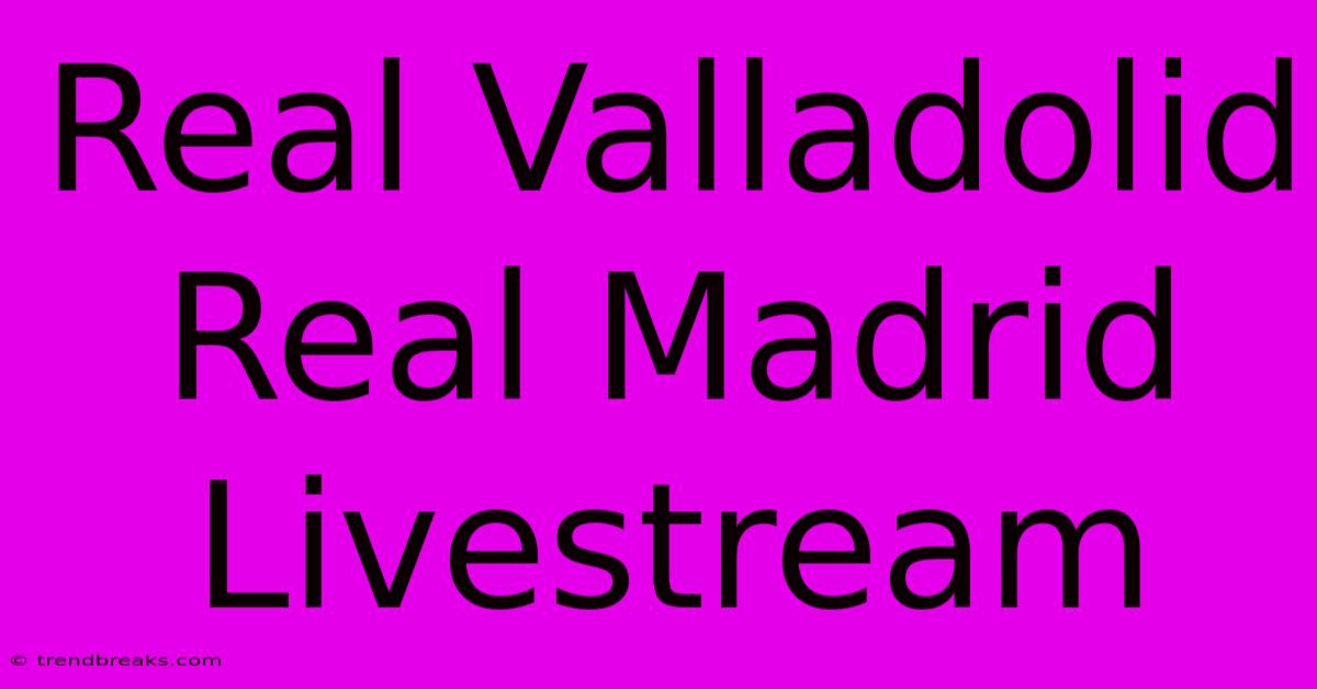 Real Valladolid Real Madrid Livestream