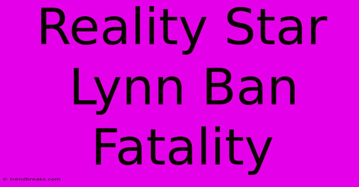 Reality Star Lynn Ban Fatality