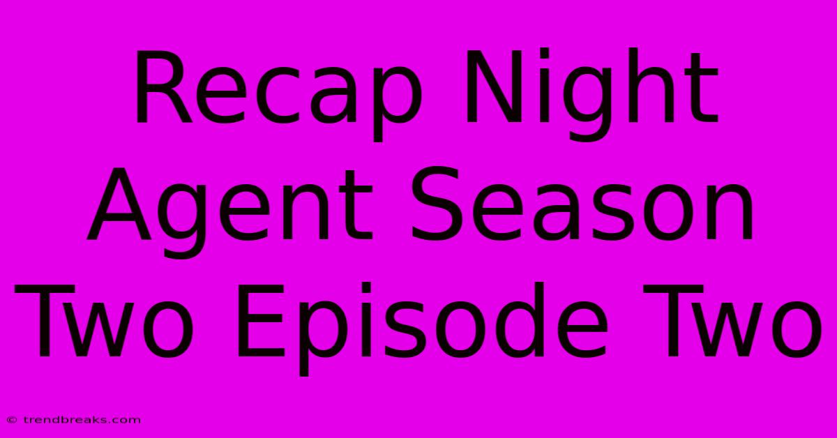 Recap Night Agent Season Two Episode Two