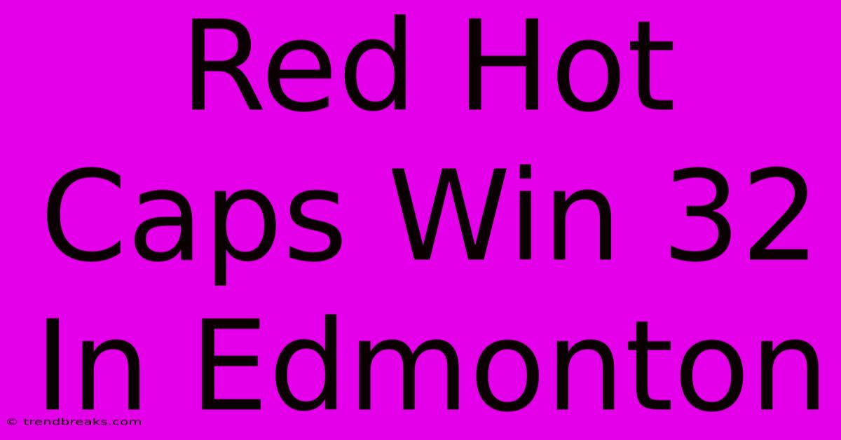 Red Hot Caps Win 32 In Edmonton