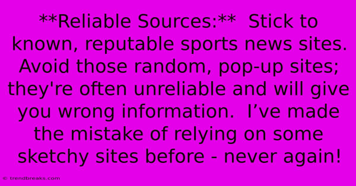 **Reliable Sources:**  Stick To Known, Reputable Sports News Sites. Avoid Those Random, Pop-up Sites; They're Often Unreliable And Will Give You Wrong Information.  I’ve Made The Mistake Of Relying On Some Sketchy Sites Before - Never Again!