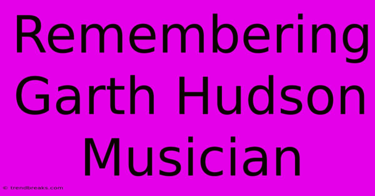 Remembering Garth Hudson Musician