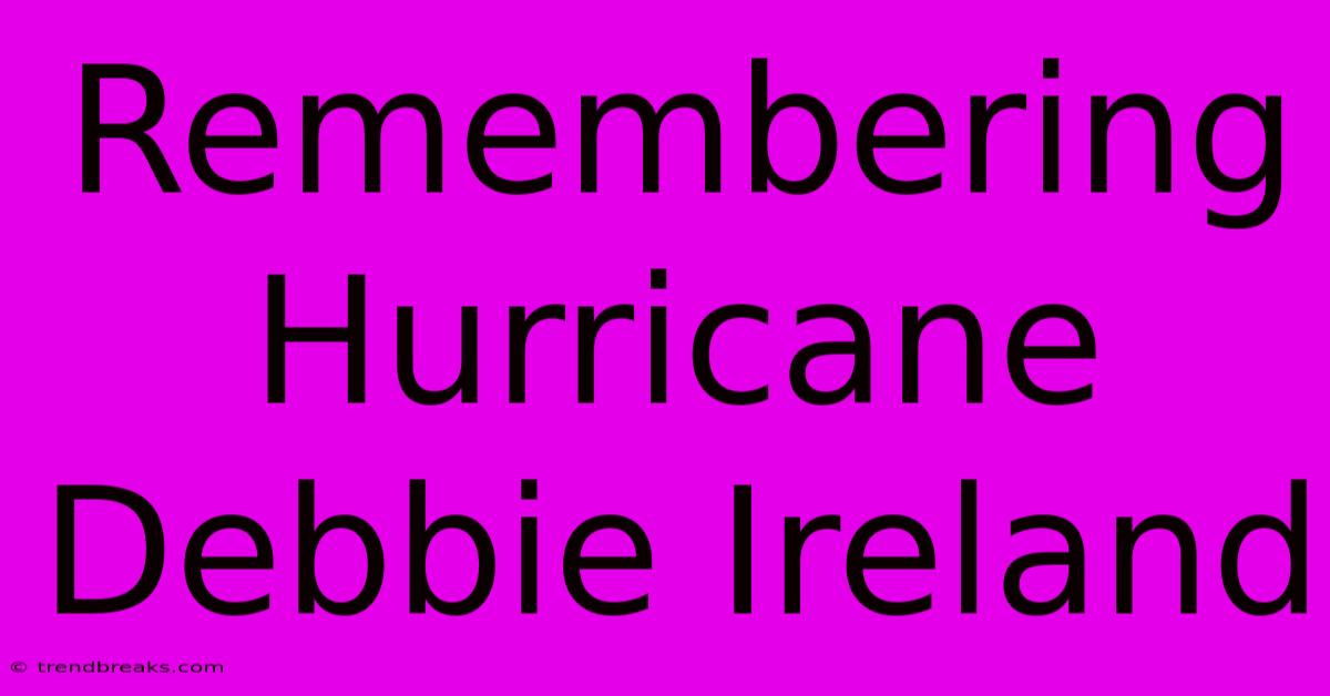 Remembering Hurricane Debbie Ireland