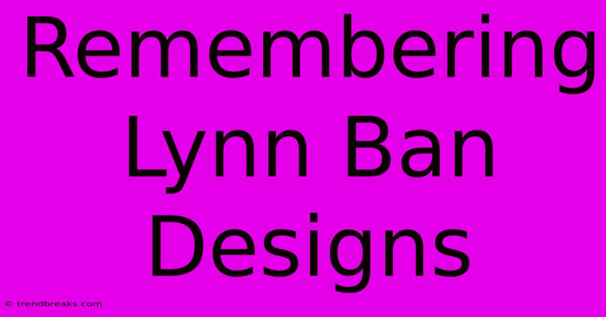 Remembering Lynn Ban Designs