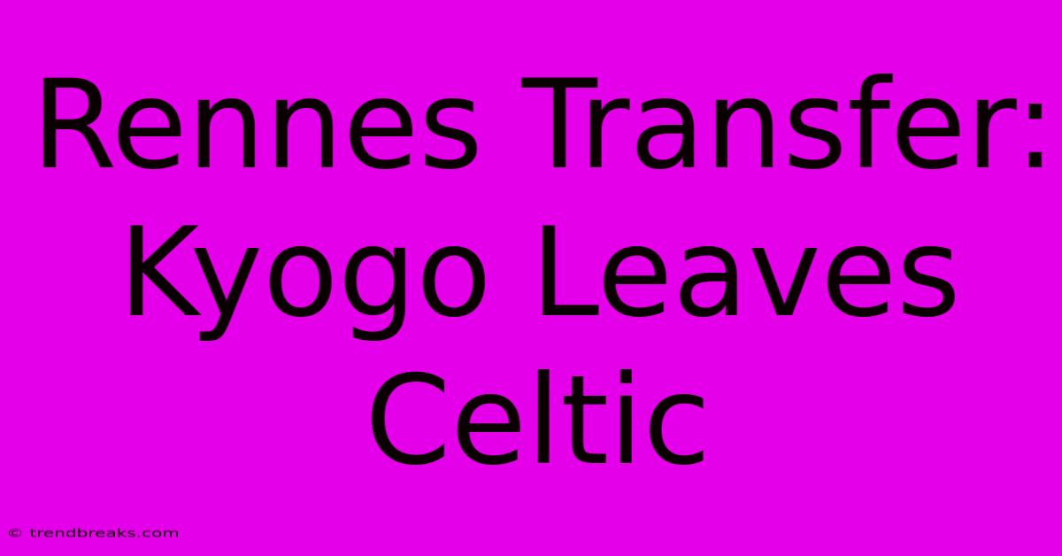 Rennes Transfer: Kyogo Leaves Celtic