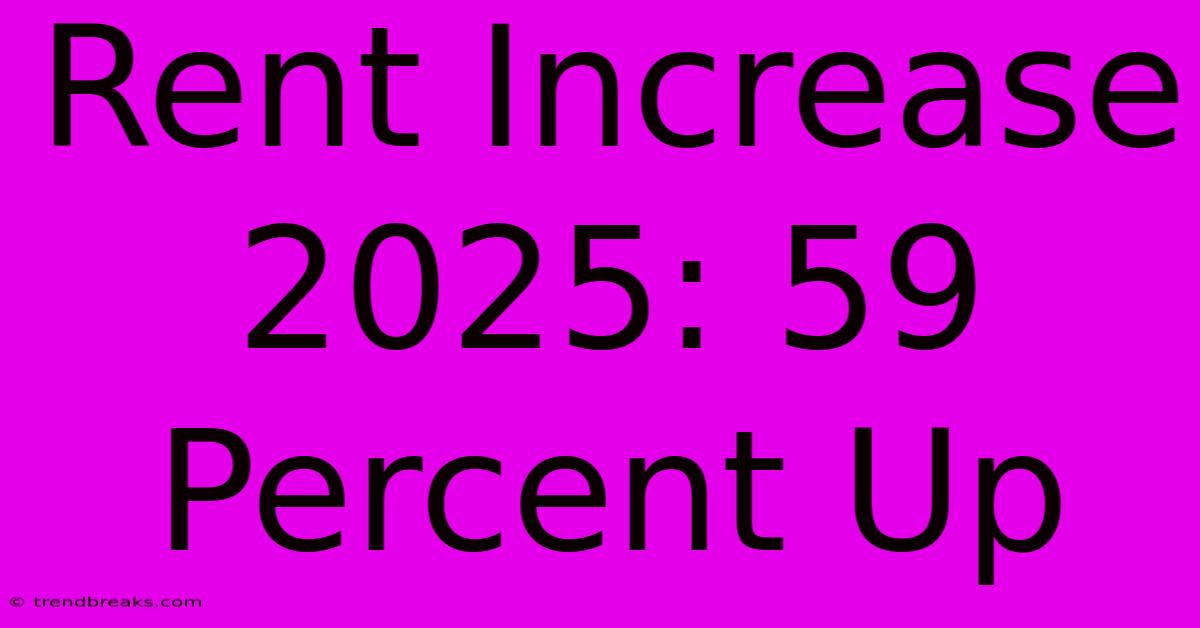 Rent Increase 2025: 59 Percent Up