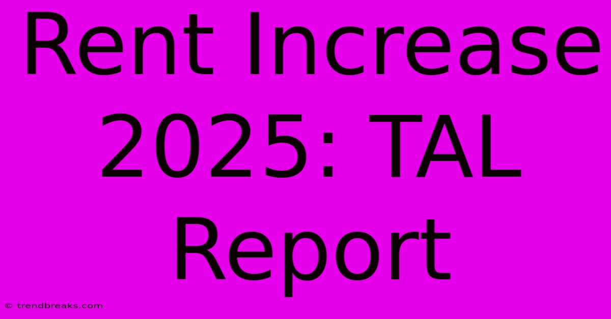 Rent Increase 2025: TAL Report