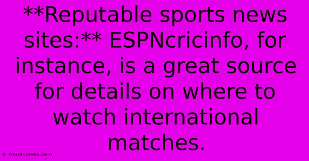 **Reputable Sports News Sites:** ESPNcricinfo, For Instance, Is A Great Source For Details On Where To Watch International Matches.