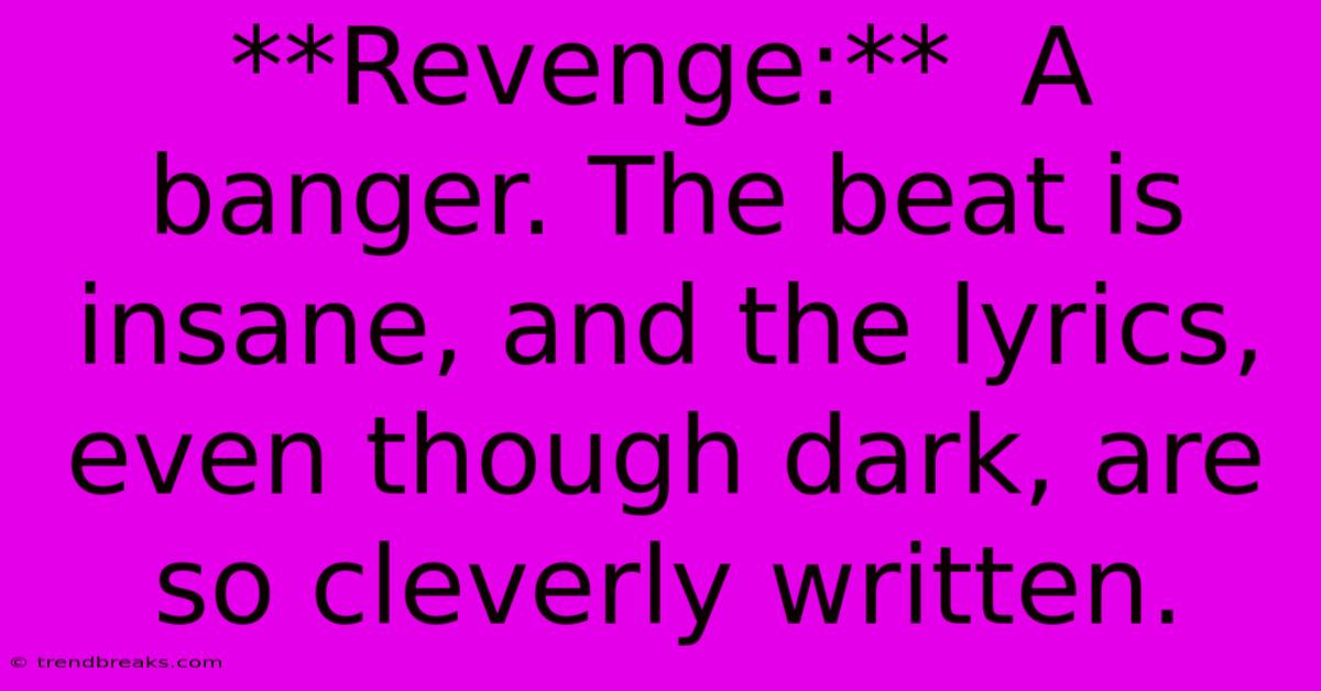 **Revenge:**  A Banger. The Beat Is Insane, And The Lyrics, Even Though Dark, Are So Cleverly Written.