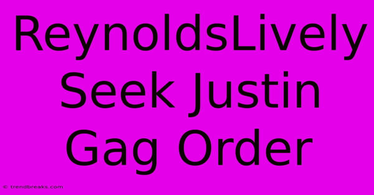 ReynoldsLively Seek Justin Gag Order