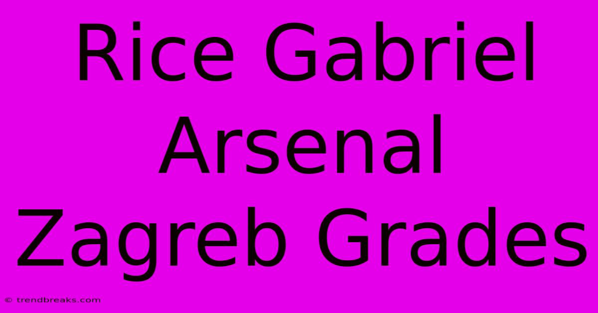 Rice Gabriel Arsenal Zagreb Grades