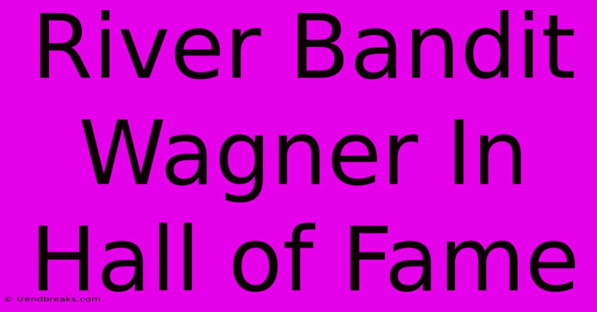 River Bandit Wagner In Hall Of Fame