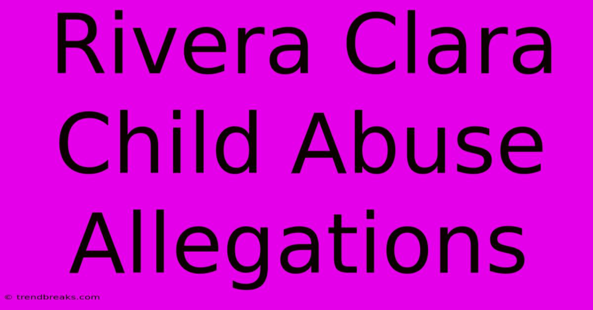 Rivera Clara Child Abuse Allegations