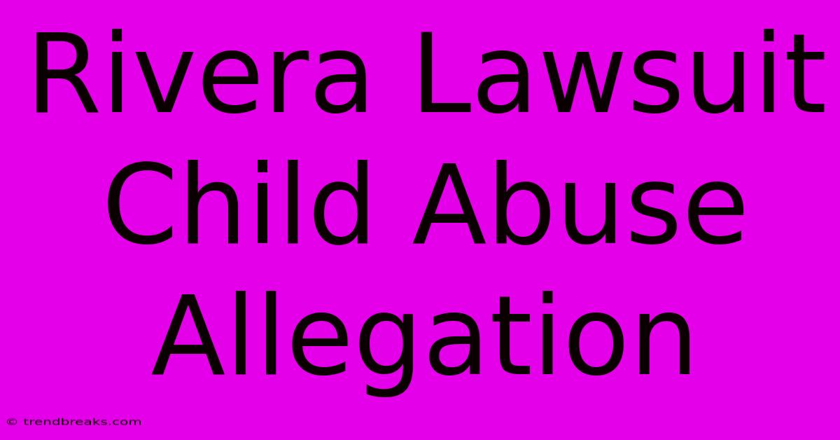 Rivera Lawsuit Child Abuse Allegation