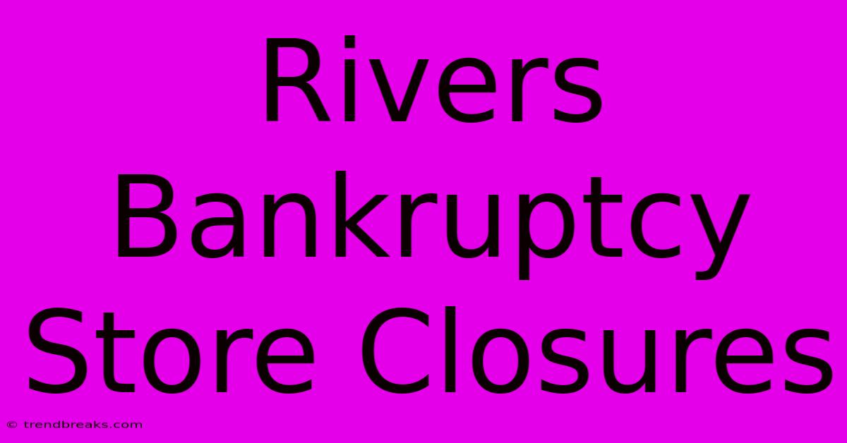 Rivers Bankruptcy Store Closures