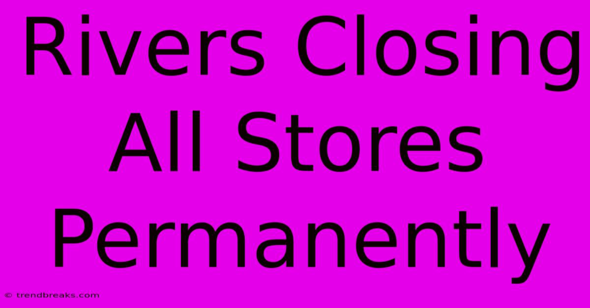 Rivers Closing All Stores Permanently