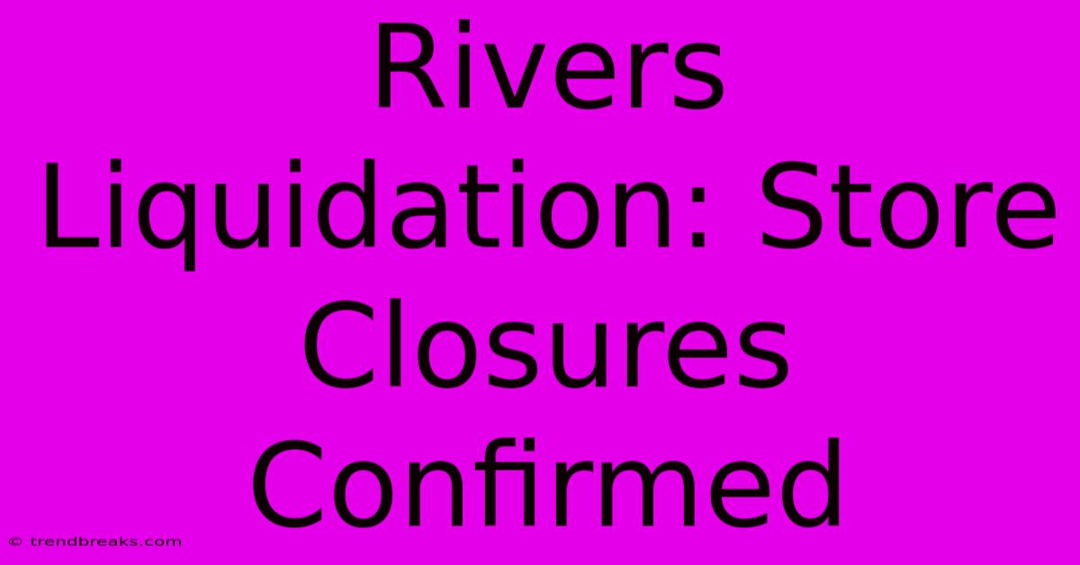 Rivers Liquidation: Store Closures Confirmed