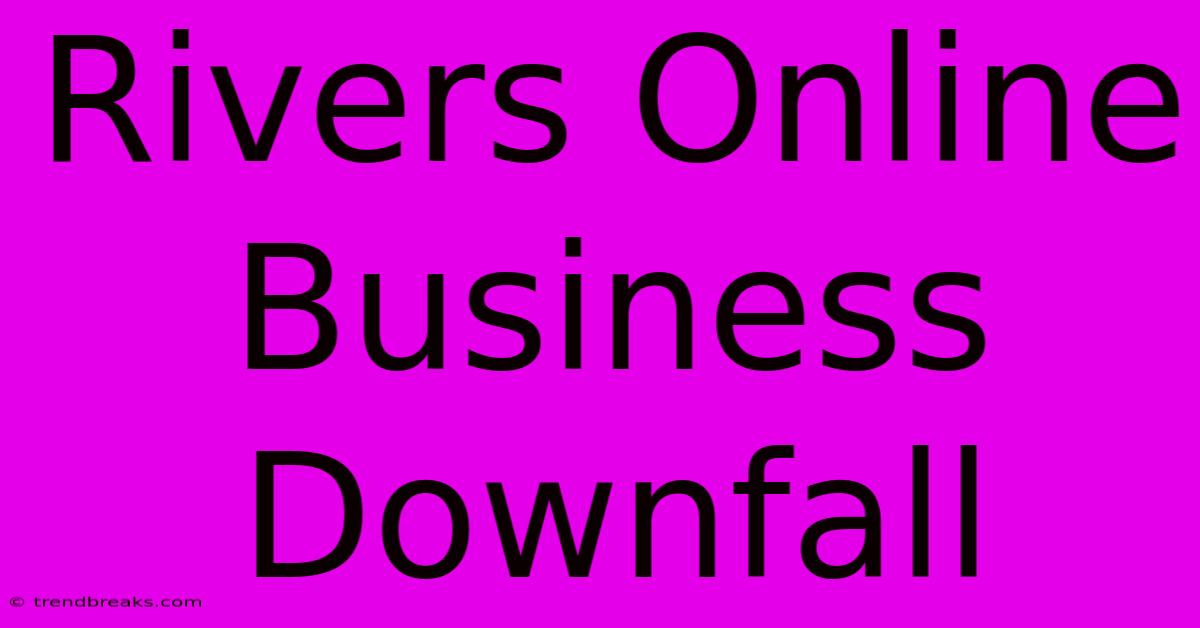 Rivers Online Business Downfall