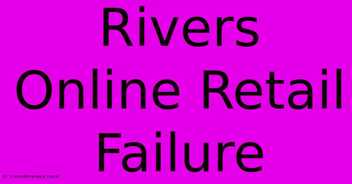 Rivers Online Retail Failure