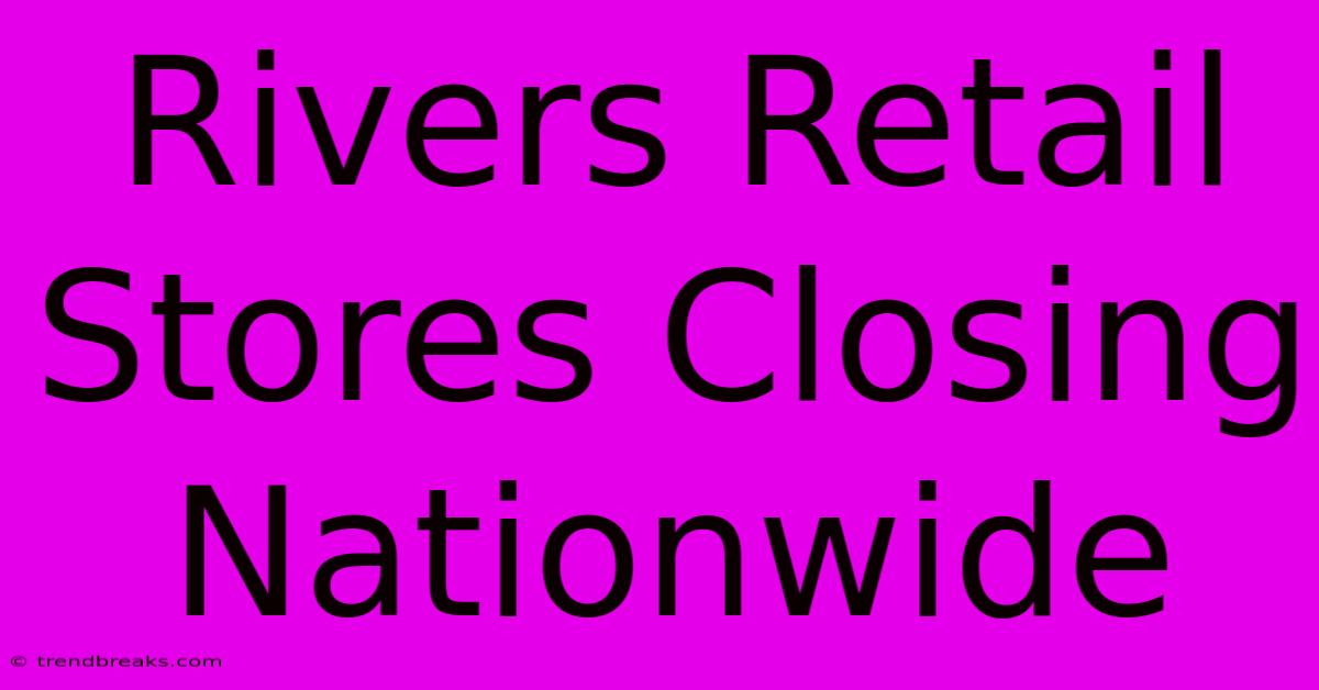 Rivers Retail Stores Closing Nationwide