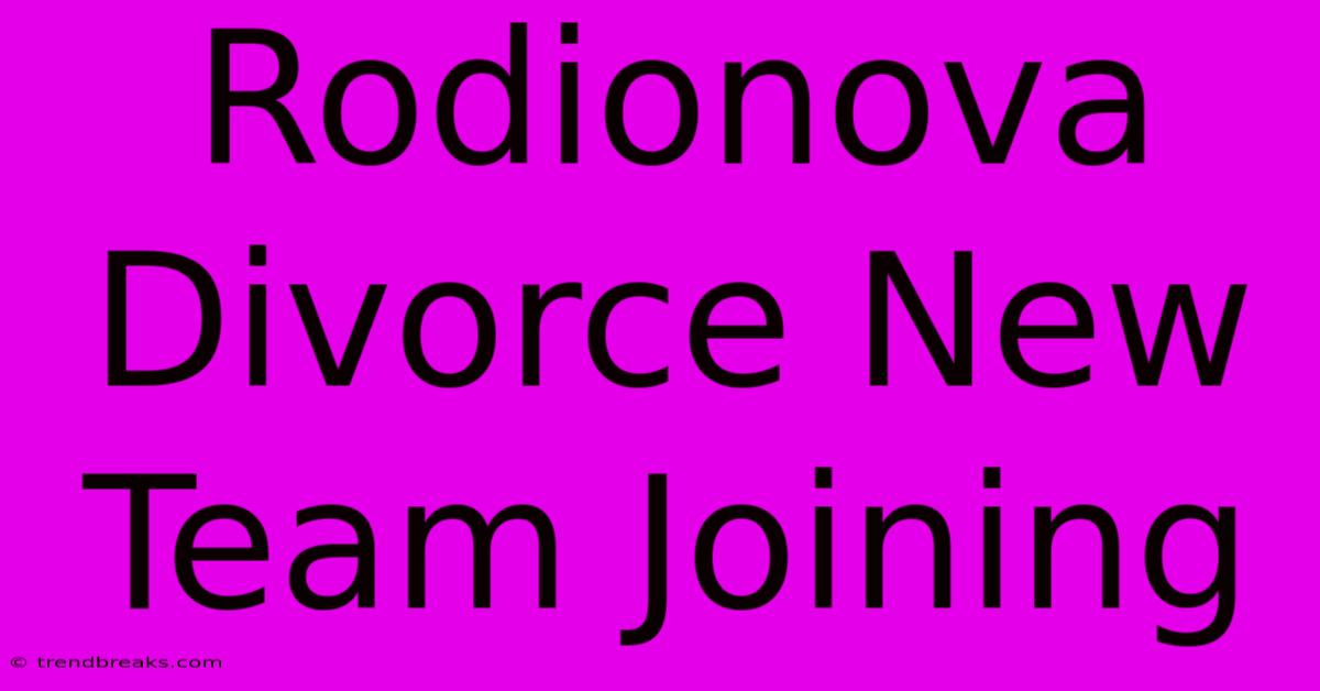 Rodionova Divorce New Team Joining