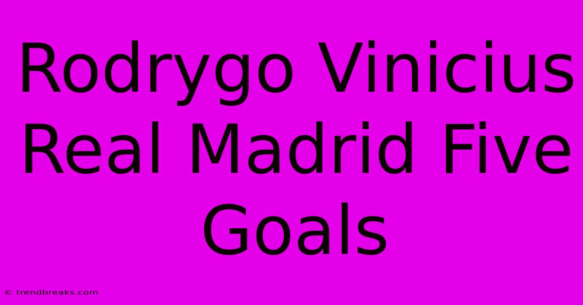 Rodrygo Vinicius Real Madrid Five Goals