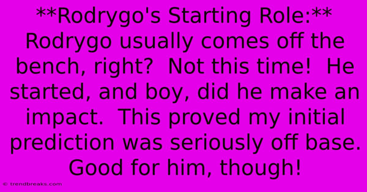 **Rodrygo's Starting Role:**  Rodrygo Usually Comes Off The Bench, Right?  Not This Time!  He Started, And Boy, Did He Make An Impact.  This Proved My Initial Prediction Was Seriously Off Base.  Good For Him, Though!