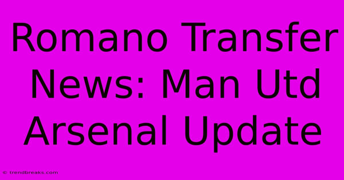 Romano Transfer News: Man Utd Arsenal Update