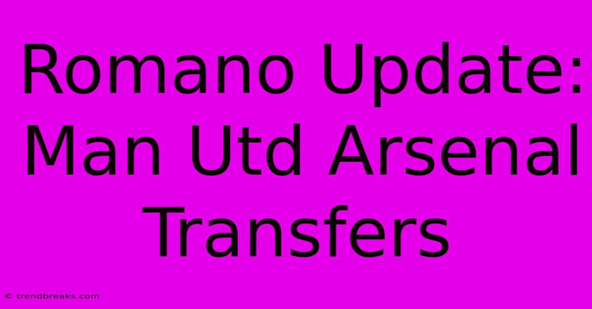 Romano Update: Man Utd Arsenal Transfers