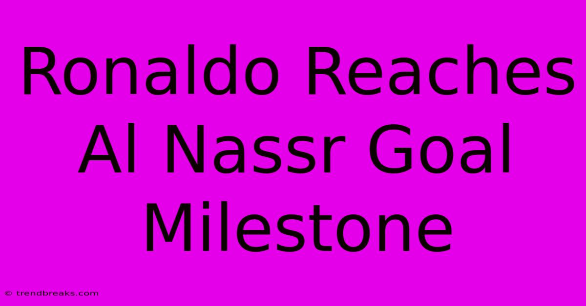 Ronaldo Reaches Al Nassr Goal Milestone