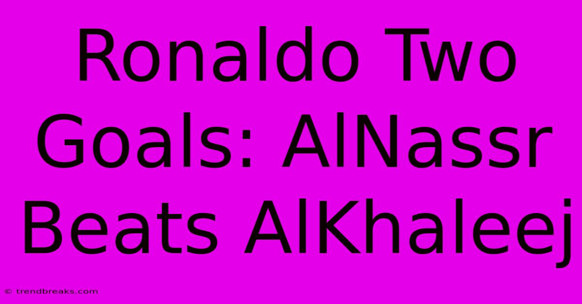 Ronaldo Two Goals: AlNassr Beats AlKhaleej