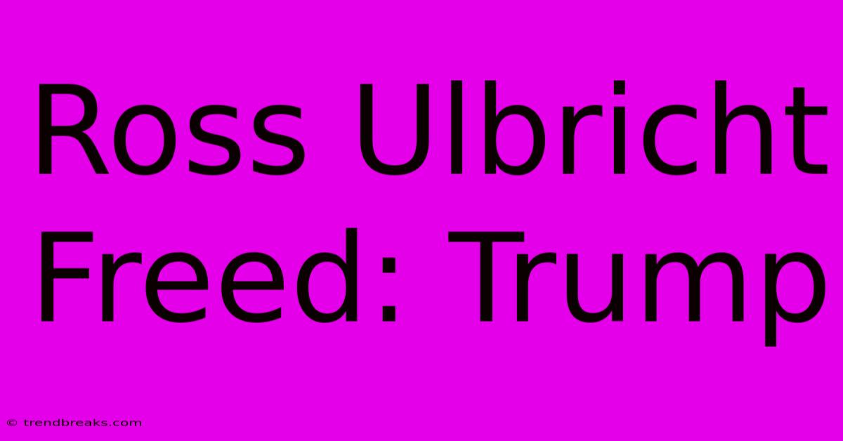 Ross Ulbricht Freed: Trump