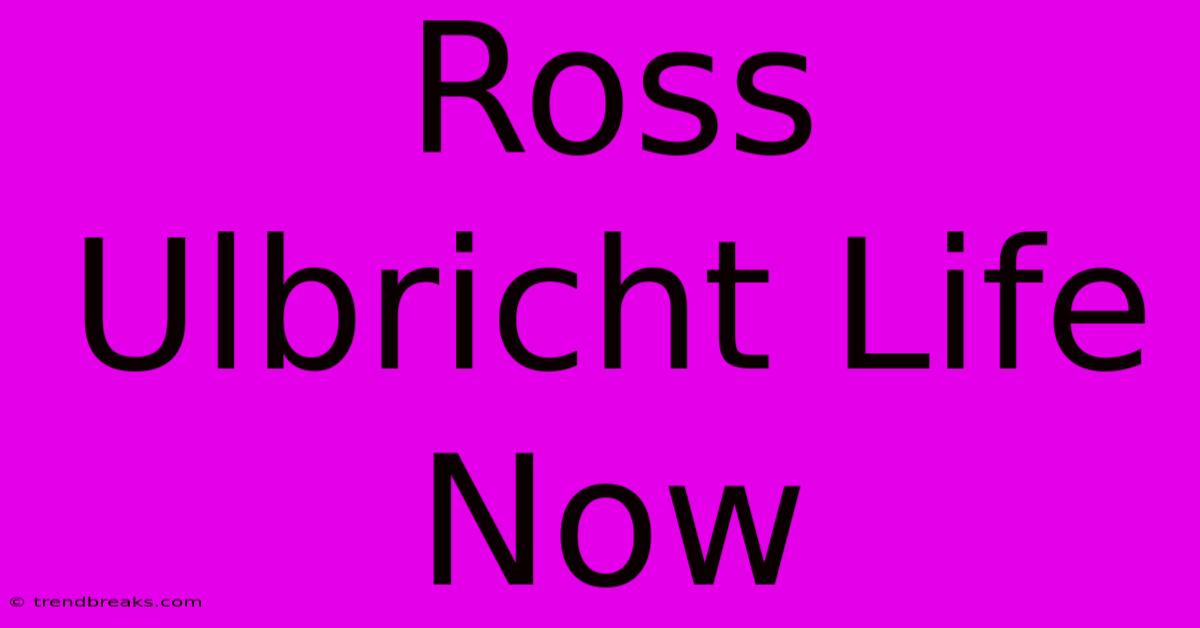 Ross Ulbricht Life Now