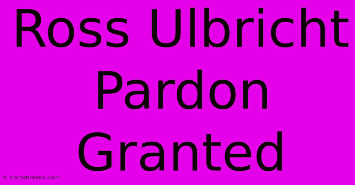 Ross Ulbricht Pardon Granted