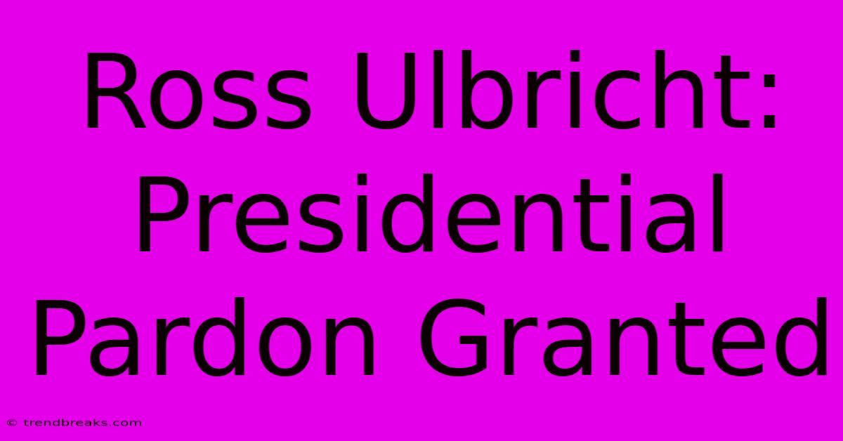 Ross Ulbricht: Presidential Pardon Granted