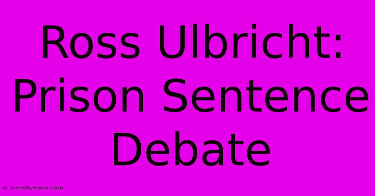 Ross Ulbricht: Prison Sentence Debate