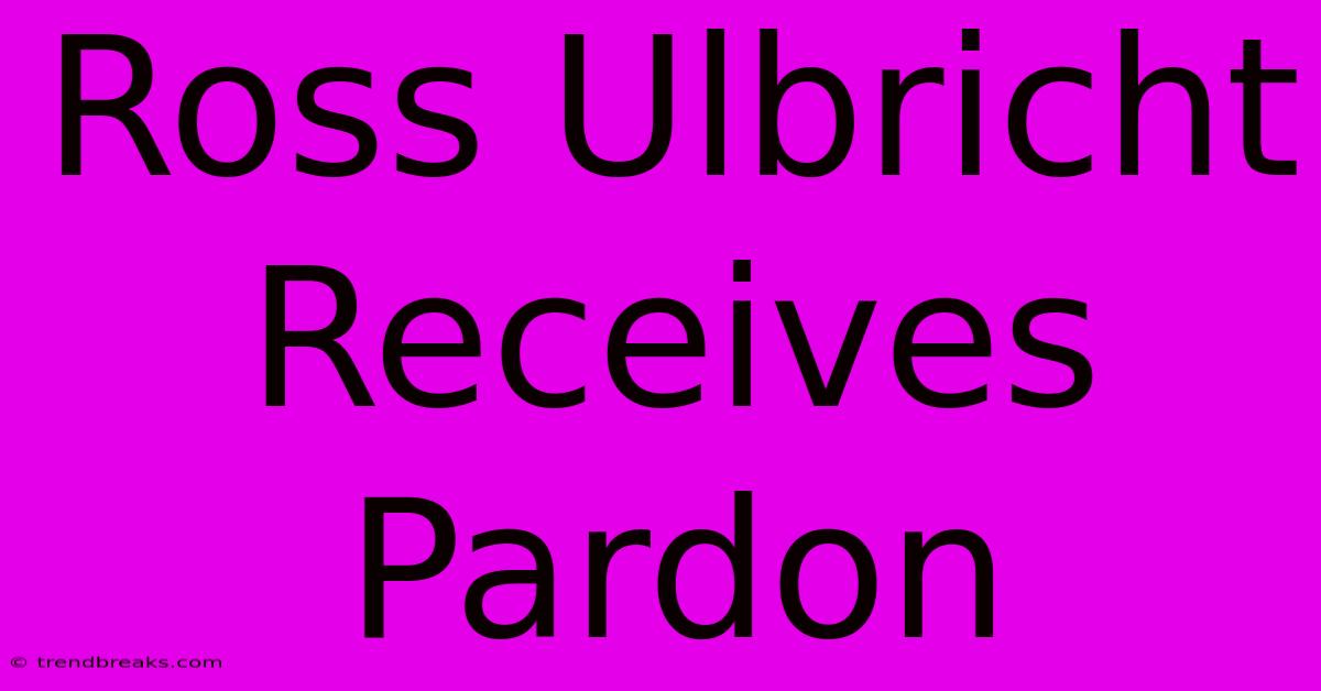 Ross Ulbricht Receives Pardon