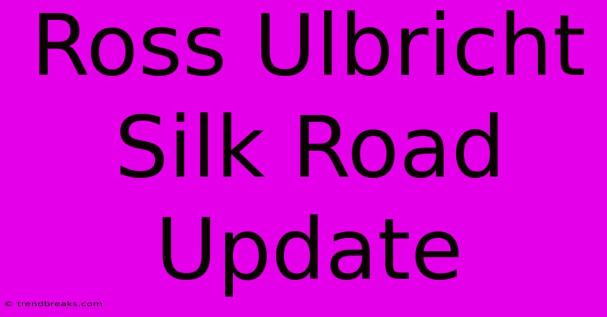 Ross Ulbricht Silk Road Update