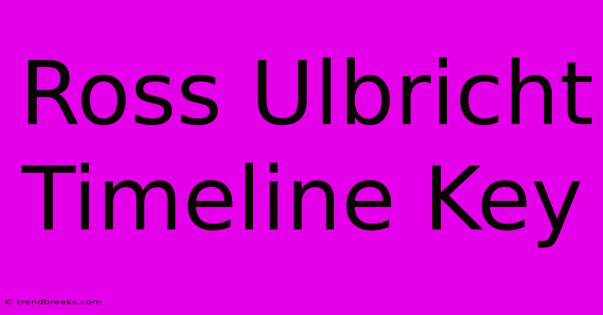 Ross Ulbricht Timeline Key