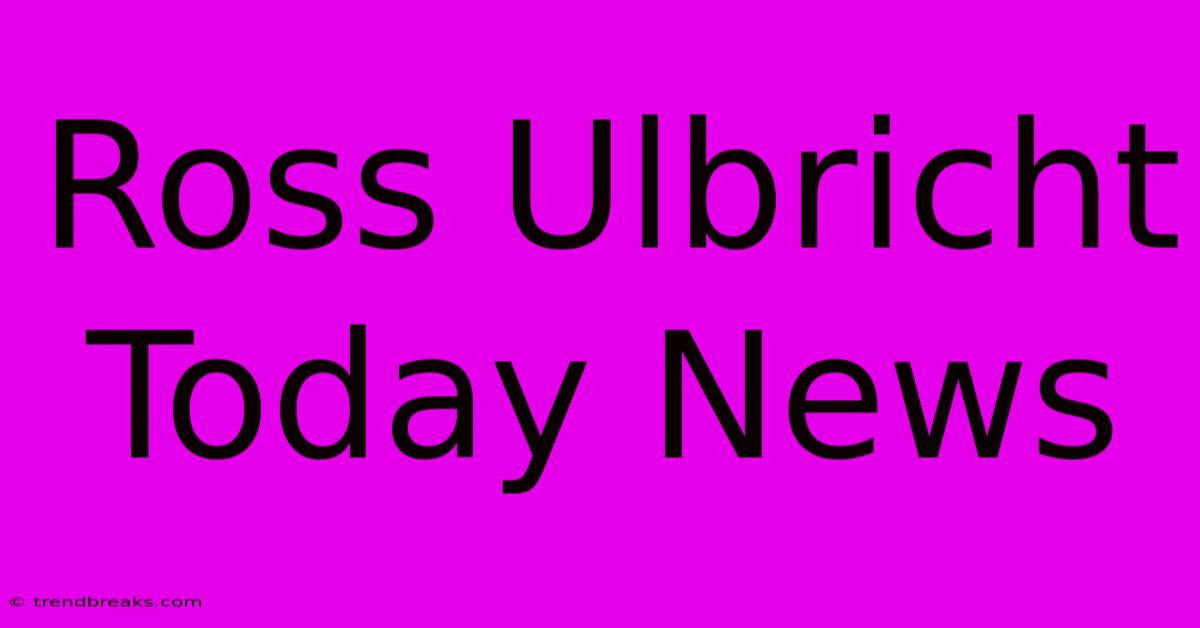 Ross Ulbricht Today News