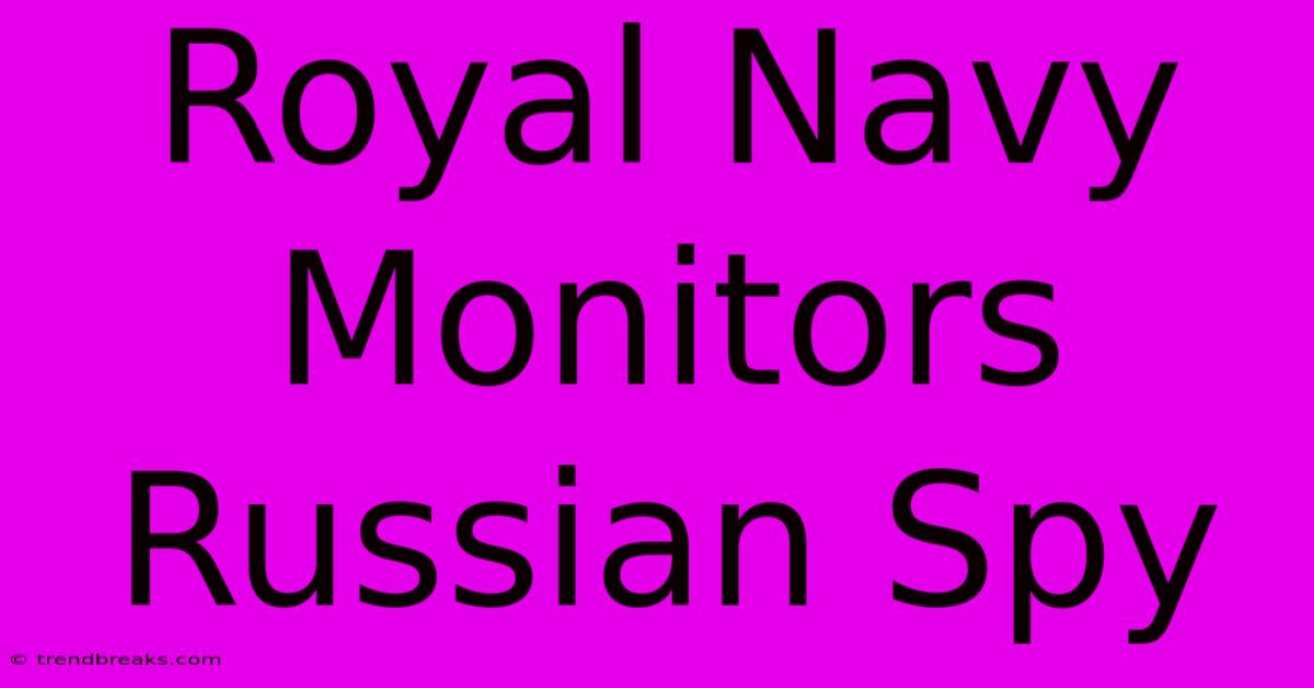 Royal Navy Monitors Russian Spy