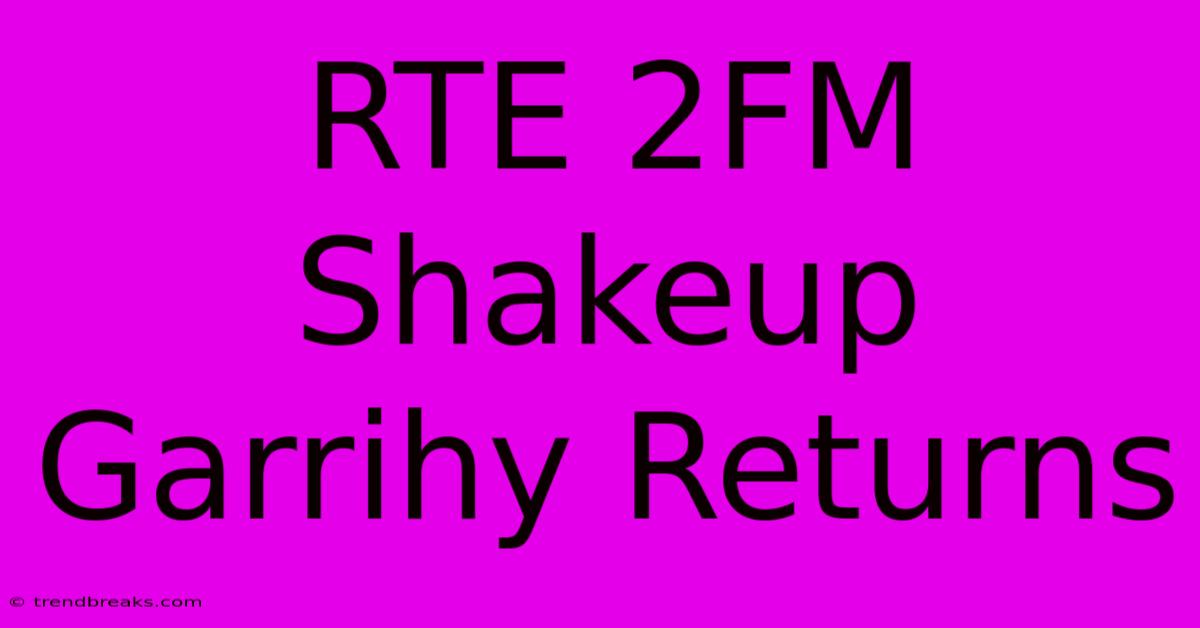 RTE 2FM Shakeup Garrihy Returns