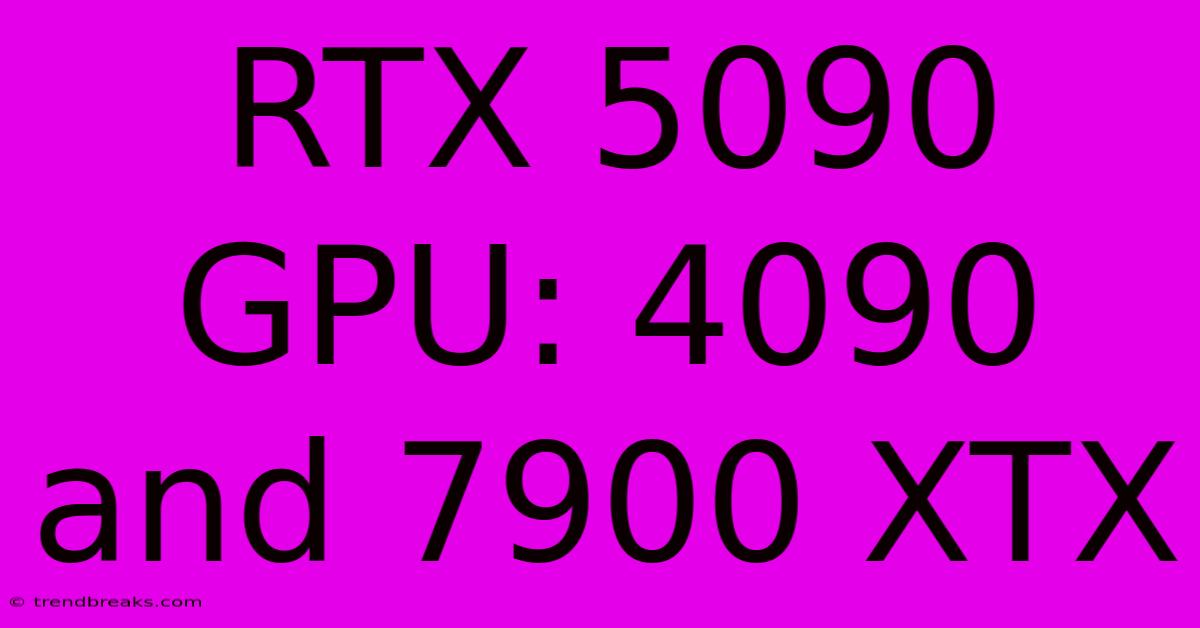 RTX 5090 GPU: 4090 And 7900 XTX