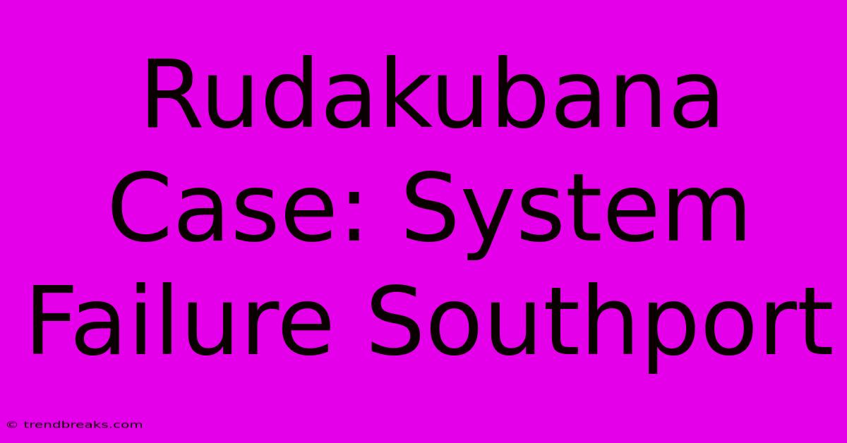 Rudakubana Case: System Failure Southport