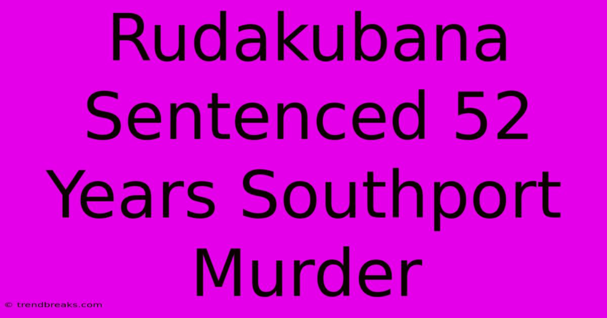 Rudakubana Sentenced 52 Years Southport Murder